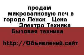 продам. микровалновую печ в городе Ленск › Цена ­ 2 000 -  Электро-Техника » Бытовая техника   